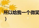 所以给我一个微笑吧歌词（所以给我一个微笑）