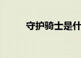 守护骑士是什么意思（守护骑士）