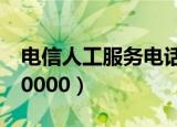 电信人工服务电话是多少（人工服务电话是10000）