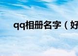 qq相册名字（好听好看的qq相册名字）