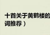 十首关于黄鹤楼的诗（最给力的十首黄鹤楼诗词推荐）