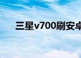 三星v700刷安卓（三星s8600刷安卓）