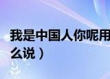 我是中国人你呢用英语怎么说（你呢用英语怎么说）