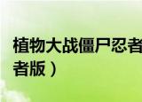 植物大战僵尸忍者版本下载（植物大战僵尸忍者版）