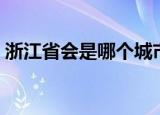 浙江省会是哪个城市（河南省会是哪个城市）