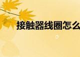 接触器线圈怎么测好坏（接触器线圈）