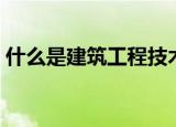 什么是建筑工程技术（建筑工程技术的意思）