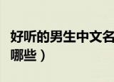 好听的男生中文名字（好听的男生中文名字有哪些）