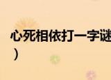 心死相依打一字谜打一字（心死相依打一字谜）