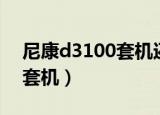 尼康d3100套机还需再配镜头（尼康d3100套机）