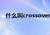 什么叫crossover（crossover什么意思）