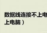 数据线连接不上电脑怎么解决（数据线连接不上电脑）