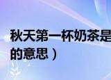 秋天第一杯奶茶是什么意思（秋天第一杯奶茶的意思）