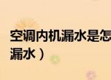 空调内机漏水是怎么解决（怎么解决空调内机漏水）