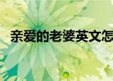亲爱的老婆英文怎么读（亲爱的老婆英文）