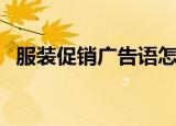 服装促销广告语怎么写（服装促销广告语）