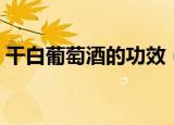 干白葡萄酒的功效（干白葡萄酒的功效介绍）
