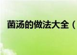 菌汤的做法大全（菌汤的做法大全有什么）