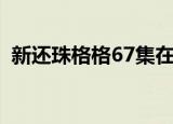 新还珠格格67集在线观看（新还珠格格69）