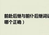 前赴后继与前仆后继词语谁正确（前赴后继与前仆后继词语哪个正确）