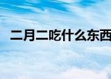 二月二吃什么东西（二月二要吃什么食物）