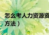 怎么考人力资源资格证（考人力资源资格证的方法）