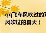 qq飞车风吹过的夏天腾讯推荐视频（qq飞车风吹过的夏天）