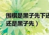 围棋是黑子先下还是白子先下?（围棋白子先还是黑子先）