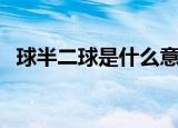 球半二球是什么意思（球半两球什么意思）