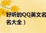 好听的QQ英文名大全（关于好听的QQ英文名大全）
