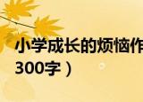 小学成长的烦恼作文300字（成长的烦恼作文300字）