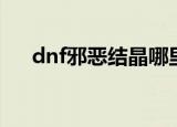 dnf邪恶结晶哪里多（dnf邪恶的结晶）