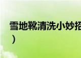 雪地靴清洗小妙招（2个方法教你清洗雪地靴）
