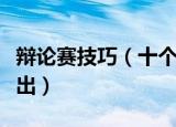 辩论赛技巧（十个技巧让你在辩论赛中轻松胜出）