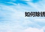 如何除锈（除锈小妙招）