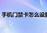 手机门禁卡怎么设置（手机如何变成门禁卡）