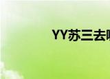 YY苏三去哪里了（yy苏三）