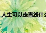 人生可以走直线什么意思（人生可以走直线）