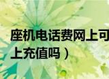 座机电话费网上可以交吗（座机电话费可以网上充值吗）