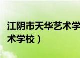 江阴市天华艺术学校招生简章（江阴市天华艺术学校）