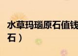 水草玛瑙原石值钱吗多少钱一克（水草玛瑙原石）