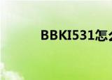 BBKI531怎么开机（bbki531）