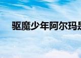 驱魔少年阿尔玛是谁（驱魔少年阿尔玛）