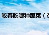 咬春吃哪种蔬菜（在咬春的时候吃什么蔬菜）