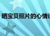 晒宝贝照片的心情说说（晒宝贝的句子盘点）