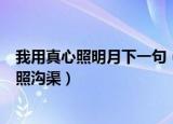 我用真心照明月下一句（我用真心照明月下一句是奈何明月照沟渠）