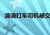 滴滴打车司机被交警（打滴滴遭司机尾随）