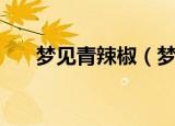 梦见青辣椒（梦见青辣椒意味着什么）