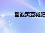 醋泡黑豆减肥吗（醋泡黑豆减肥）