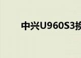 中兴U960S3换电池（中兴 u960s）